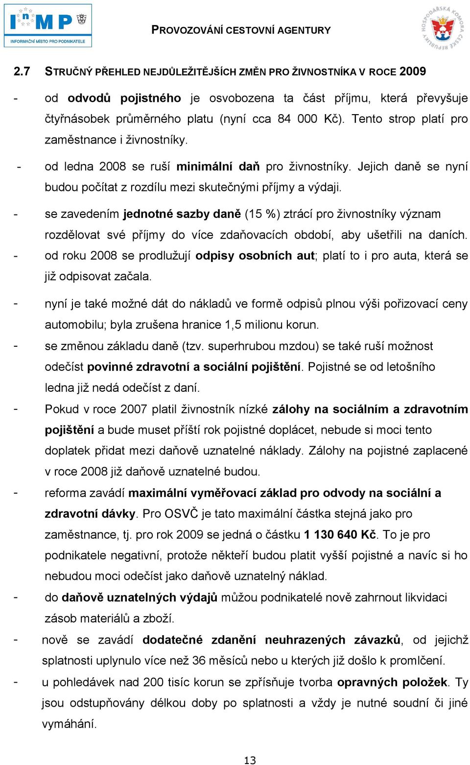 - se zavedením jednotné sazby daně (15 %) ztrácí pro ţivnostníky význam rozdělovat své příjmy do více zdaňovacích období, aby ušetřili na daních.