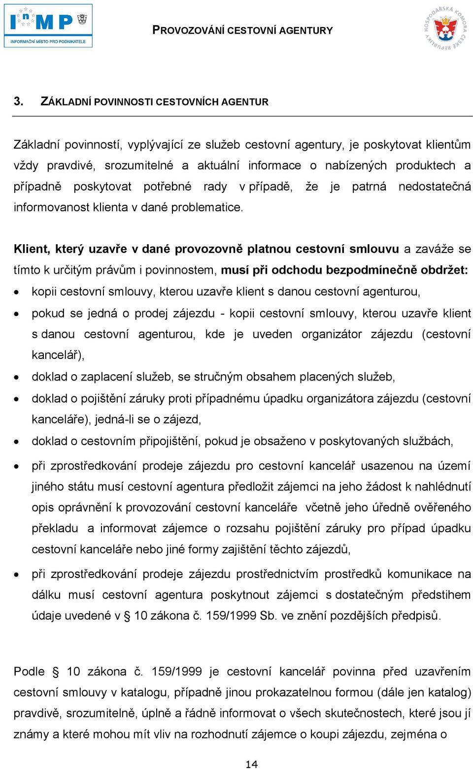 Klient, který uzavře v dané provozovně platnou cestovní smlouvu a zaváţe se tímto k určitým právům i povinnostem, musí při odchodu bezpodmínečně obdrţet: kopii cestovní smlouvy, kterou uzavře klient