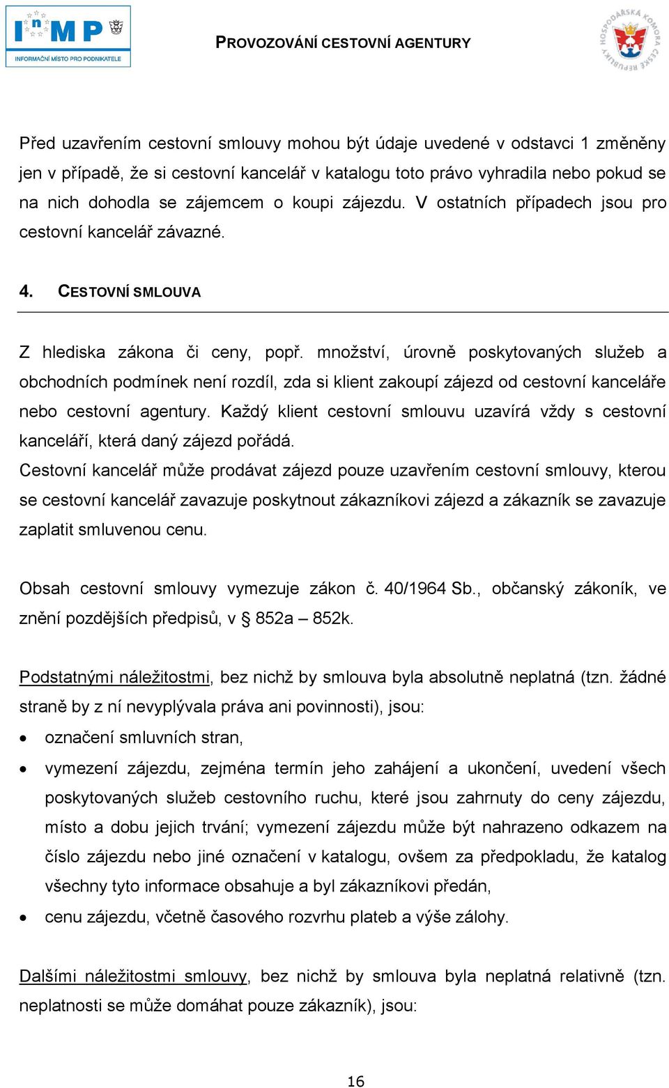 mnoţství, úrovně poskytovaných sluţeb a obchodních podmínek není rozdíl, zda si klient zakoupí zájezd od cestovní kanceláře nebo cestovní agentury.