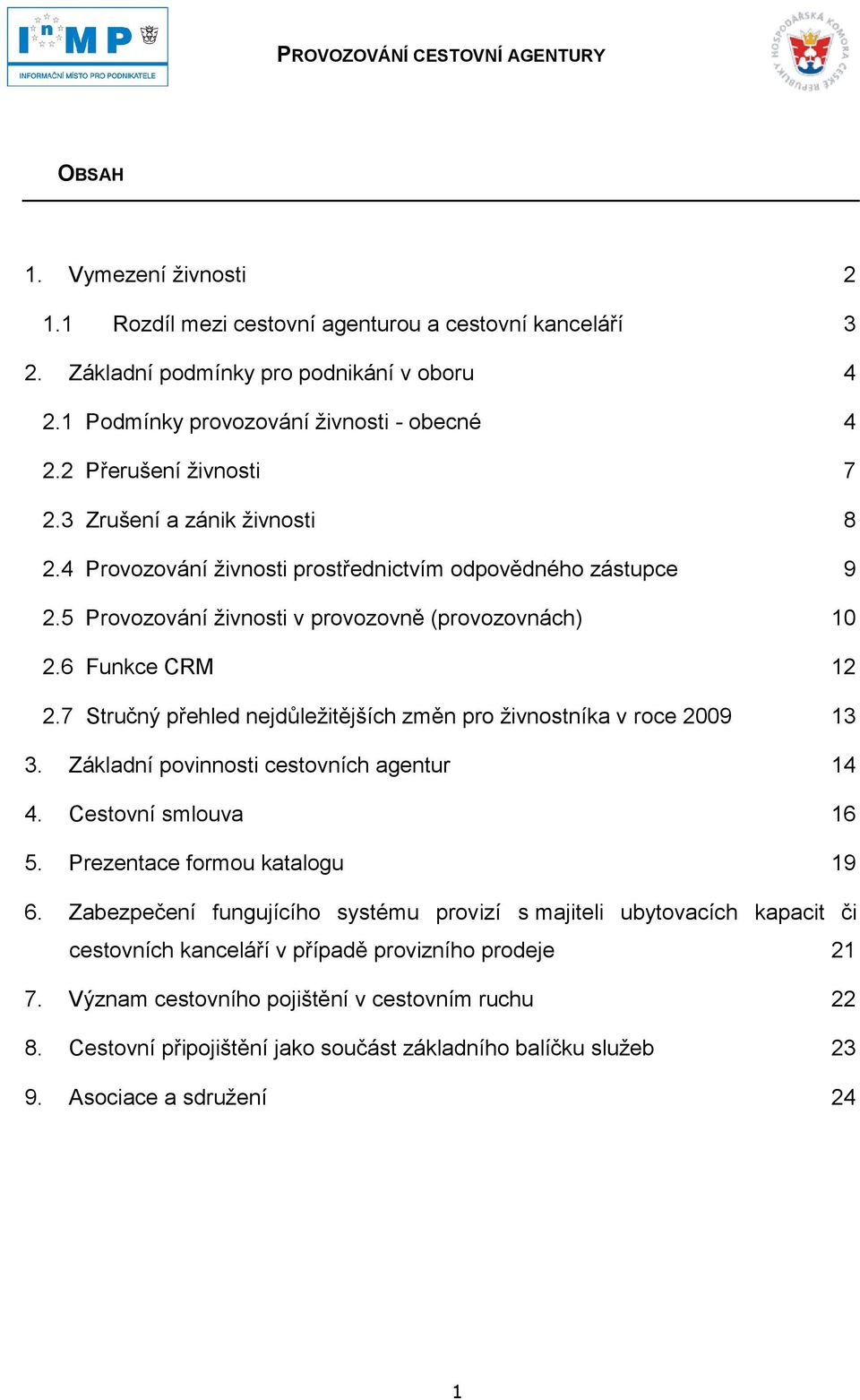 7 Stručný přehled nejdůleţitějších změn pro ţivnostníka v roce 2009 13 3. Základní povinnosti cestovních agentur 14 4. Cestovní smlouva 16 5. Prezentace formou katalogu 19 6.