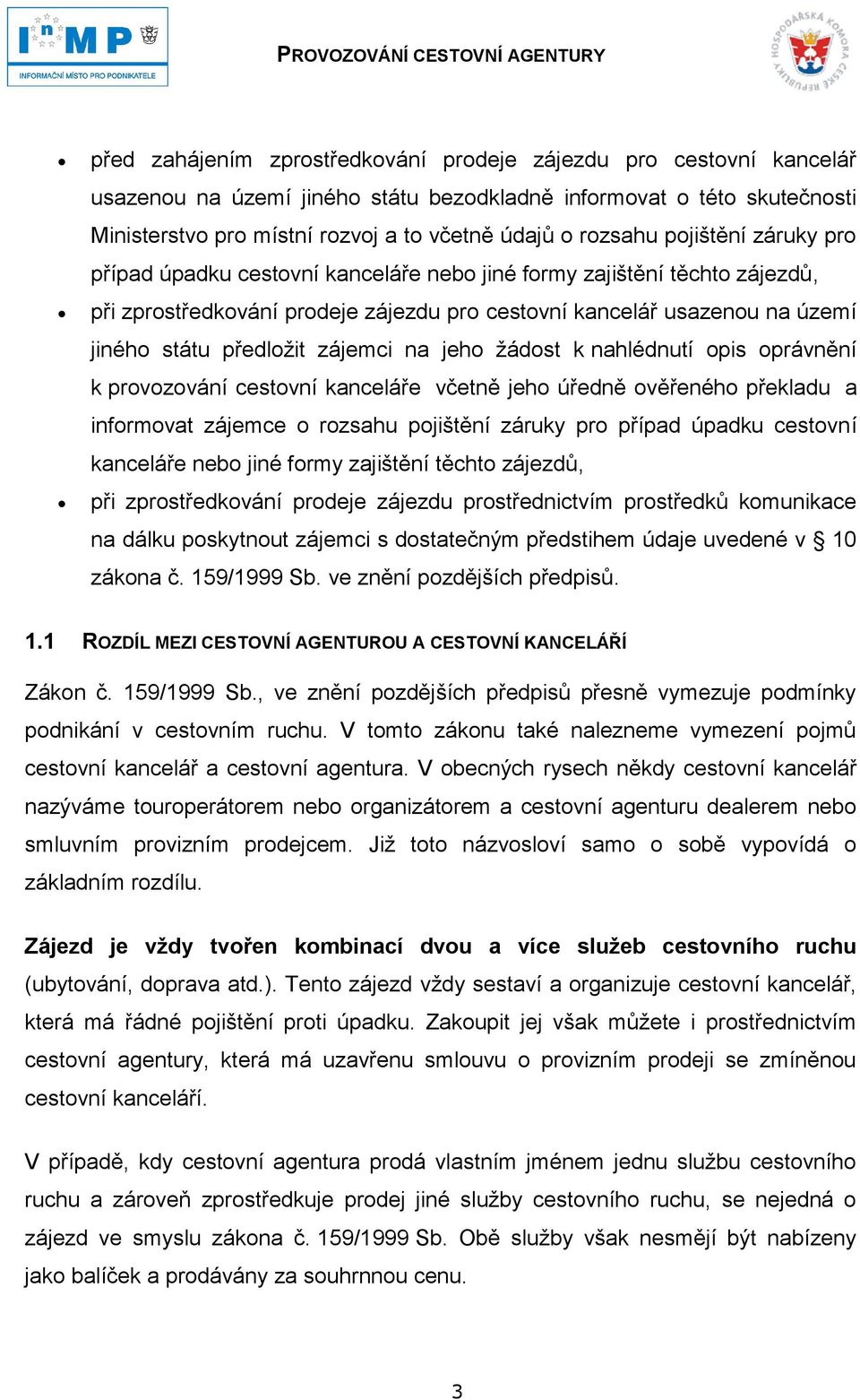 předloţit zájemci na jeho ţádost k nahlédnutí opis oprávnění k provozování cestovní kanceláře včetně jeho úředně ověřeného překladu a informovat zájemce o rozsahu pojištění záruky pro případ úpadku