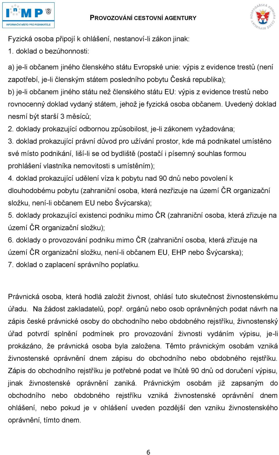 jiného státu neţ členského státu EU: výpis z evidence trestů nebo rovnocenný doklad vydaný státem, jehoţ je fyzická osoba občanem. Uvedený doklad nesmí být starší 3 měsíců; 2.