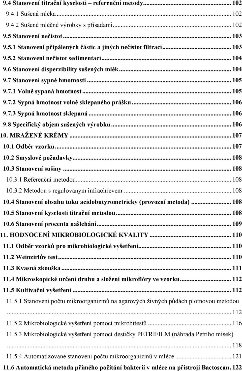 .. 106 9.7.3 Sypná hmotnost sklepaná... 106 9.8 Specifický objem sušených výrobků... 106 10. MRAŽENÉ KRÉMY... 107 10.1 Odběr vzorků... 107 10.2 Smyslové požadavky... 108 10.3 Stanovení sušiny... 108 10.3.1 Referenční metodou.