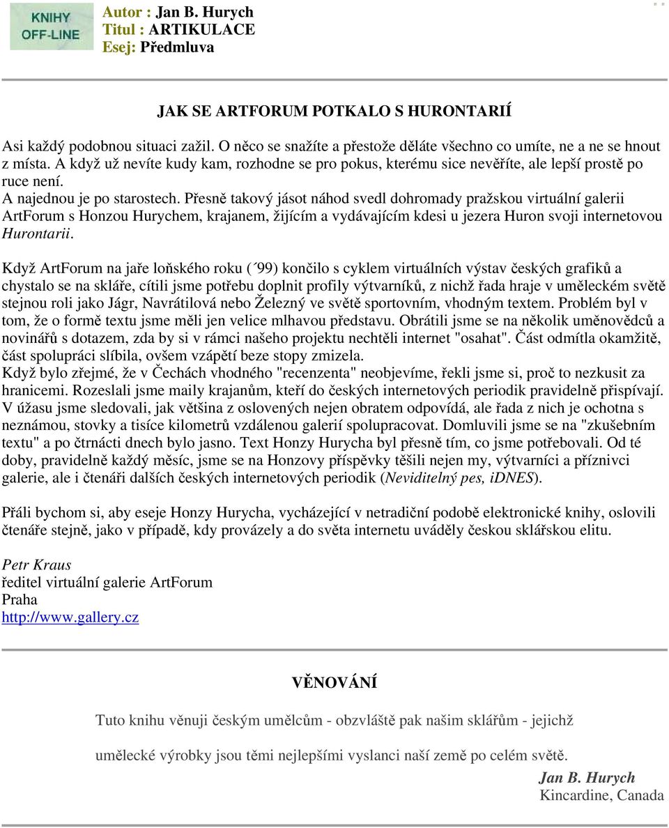 Přesně takový jásot náhod svedl dohromady pražskou virtuální galerii ArtForum s Honzou Hurychem, krajanem, žijícím a vydávajícím kdesi u jezera Huron svoji internetovou Hurontarii.