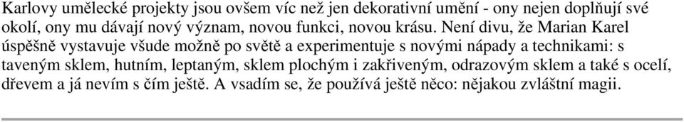 Není divu, že Marian Karel úspěšně vystavuje všude možně po světě a experimentuje s novými nápady a technikami: