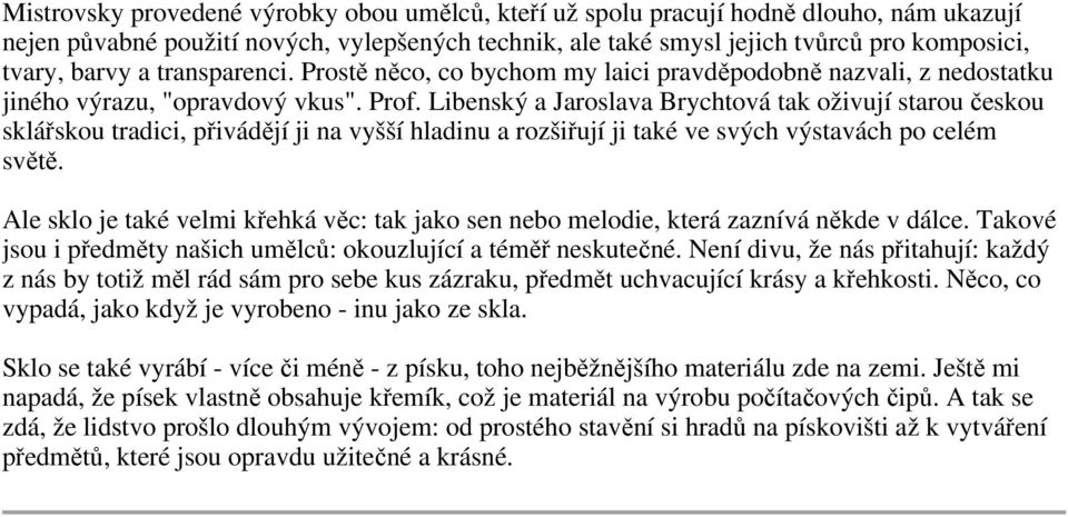 Libenský a Jaroslava Brychtová tak oživují starou českou sklářskou tradici, přivádějí ji na vyšší hladinu a rozšiřují ji také ve svých výstavách po celém světě.