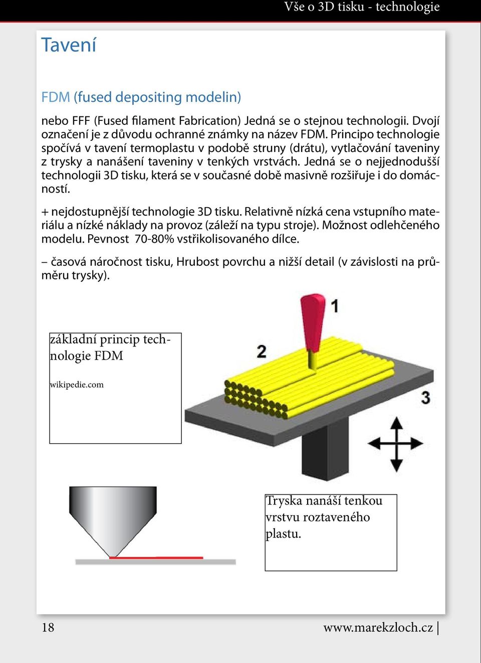 Jedná se o nejjednodušší technologii 3D tisku, která se v současné době masivně rozšiřuje i do domácností. + nejdostupnější technologie 3D tisku.