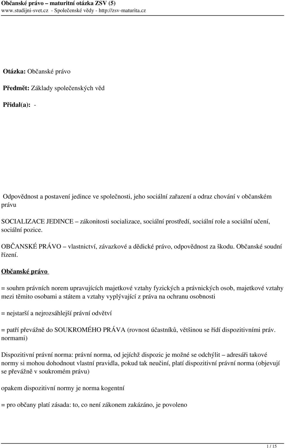 Občanské právo = souhrn právních norem upravujících majetkové vztahy fyzických a právnických osob, majetkové vztahy mezi těmito osobami a státem a vztahy vyplývající z práva na ochranu osobnosti =