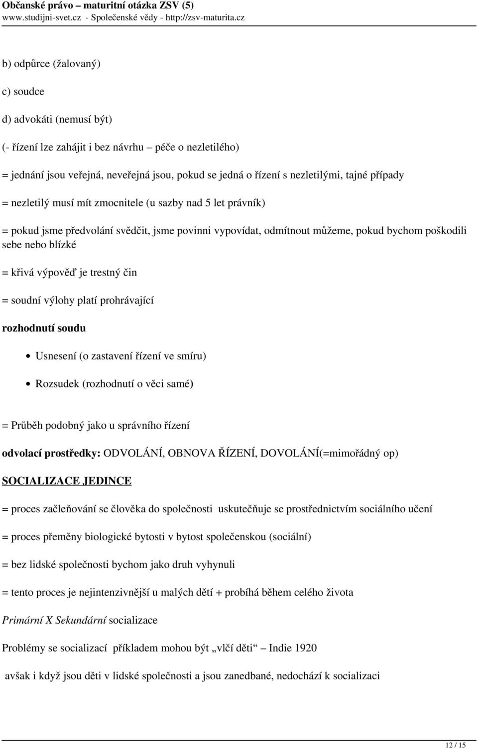 je trestný čin = soudní výlohy platí prohrávající rozhodnutí soudu Usnesení (o zastavení řízení ve smíru) Rozsudek (rozhodnutí o věci samé) = Průběh podobný jako u správního řízení odvolací