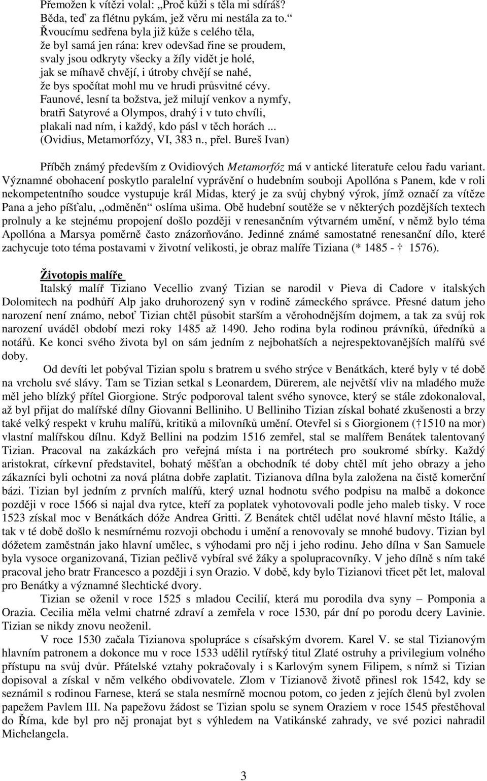 spočítat mohl mu ve hrudi průsvitné cévy. Faunové, lesní ta božstva, jež milují venkov a nymfy, bratři Satyrové a Olympos, drahý i v tuto chvíli, plakali nad ním, i každý, kdo pásl v těch horách.