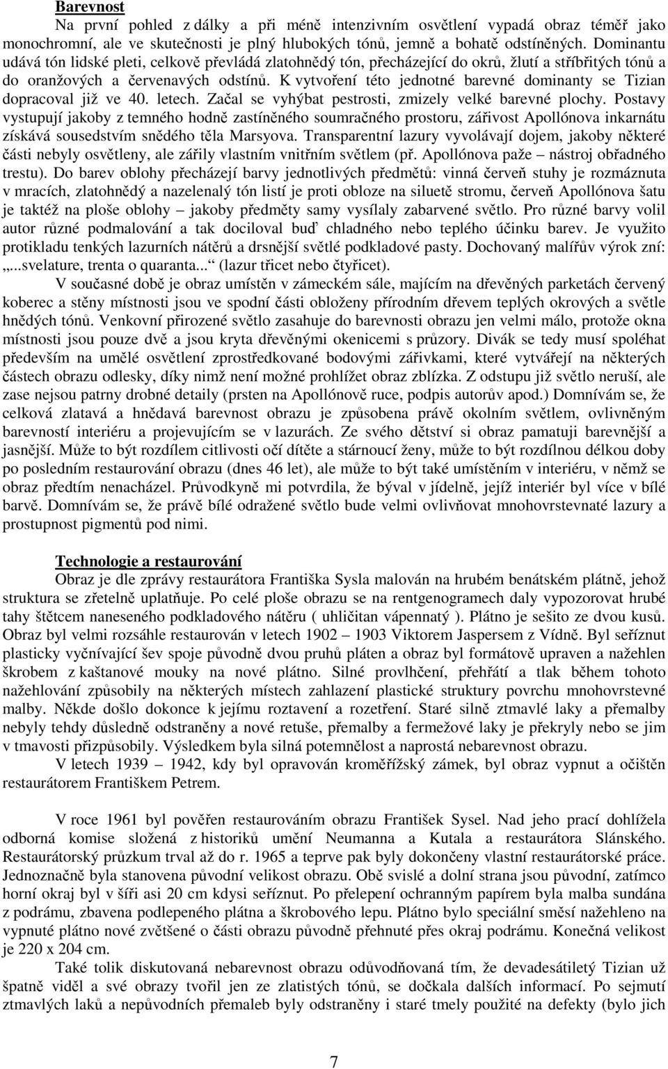 K vytvoření této jednotné barevné dominanty se Tizian dopracoval již ve 40. letech. Začal se vyhýbat pestrosti, zmizely velké barevné plochy.