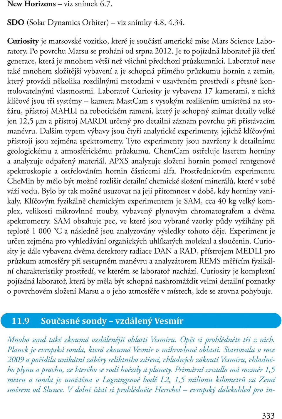 Laboratoř nese také mnohem složitější vybavení a je schopná přímého průzkumu hornin a zemin, který provádí několika rozdílnými metodami v uzavřeném prostředí s přesně kontrolovatelnými vlastnostmi.