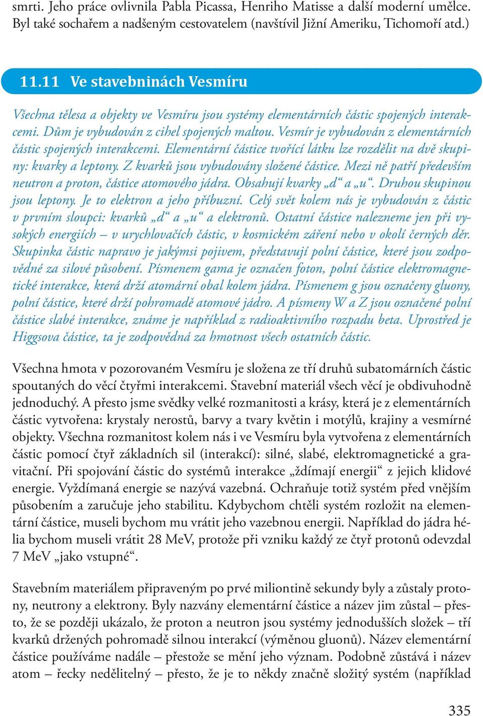 Vesmír je vybudován z elementárních částic spojených interakcemi. Elementární částice tvořící látku lze rozdělit na dvě skupiny: kvarky a leptony. Z kvarků jsou vybudovány složené částice.