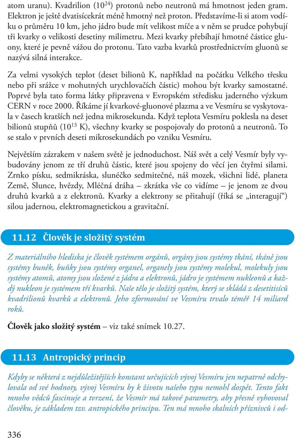 Mezi kvarky přebíhají hmotné částice gluony, které je pevně vážou do protonu. Tato vazba kvarků prostřednictvím gluonů se nazývá silná interakce.