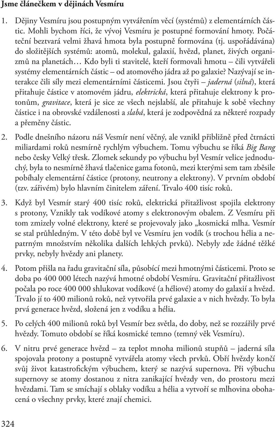 uspořádávána) do složitějších systémů: atomů, molekul, galaxií, hvězd, planet, živých organizmů na planetách Kdo byli ti stavitelé, kteří formovali hmotu čili vytvářeli systémy elementárních částic