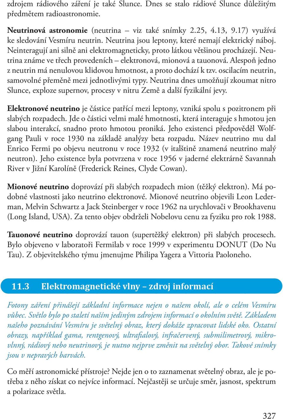 Neutrina známe ve třech provedeních elektronová, mionová a tauonová. Alespoň jedno z neutrin má nenulovou klidovou hmotnost, a proto dochází k tzv.