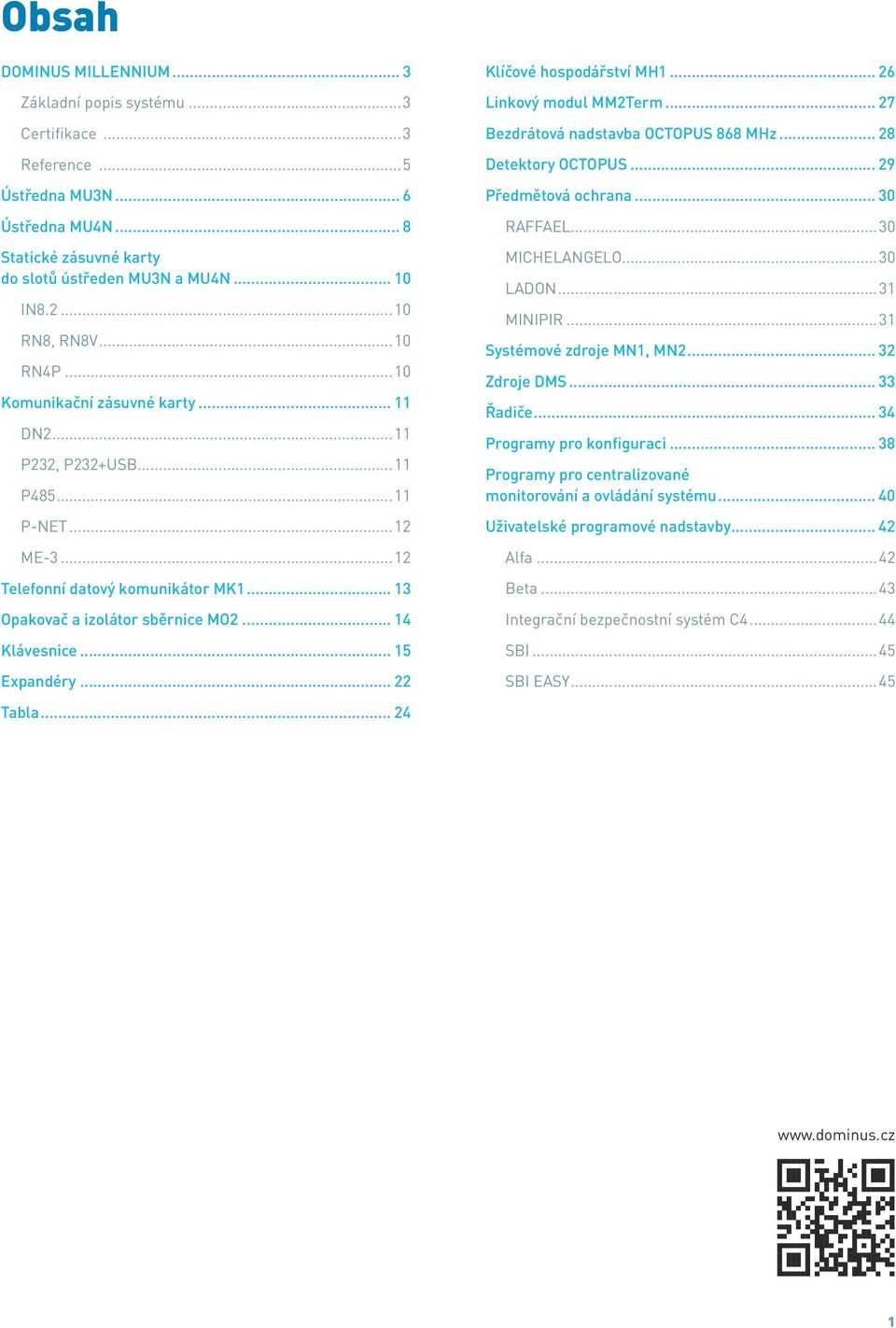 .. 14 Klávesnice... 15 Expandéry... 22 Klíčové hospodářství MH1... 26 Linkový modul MM2Term... 27 Bezdrátová nadstavba OCTOPUS 868 MHz... 28 Detektory OCTOPUS... 29 Předmětová ochrana... 30 RAFFAEL.