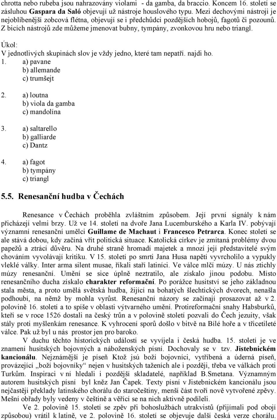 Z bicích nástrojů zde můžeme jmenovat bubny, tympány, zvonkovou hru nebo triangl. V jednotlivých skupinách slov je vždy jedno, které tam nepatří. najdi ho. 1. a) pavane b) allemande c) trumšejt 2.