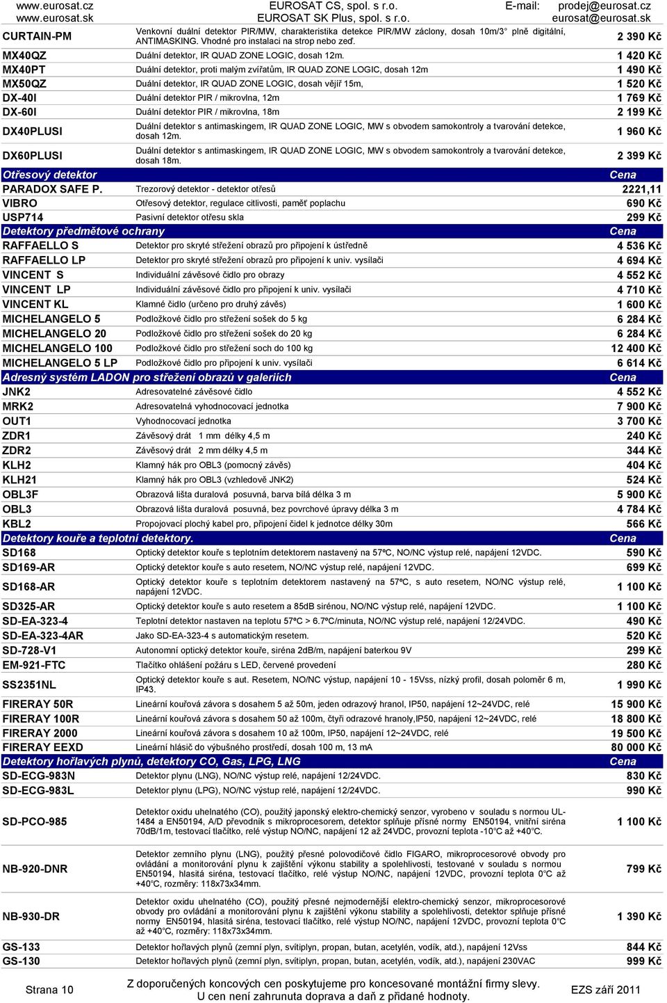 1 420 Kč MX40PT Duální detektor, proti malým zvířatům, IR QUAD ZOE LOGIC, dosah 12m 1 490 Kč MX50QZ Duální detektor, IR QUAD ZOE LOGIC, dosah vějíř 15m, 1 520 Kč DX-40I Duální detektor PIR /