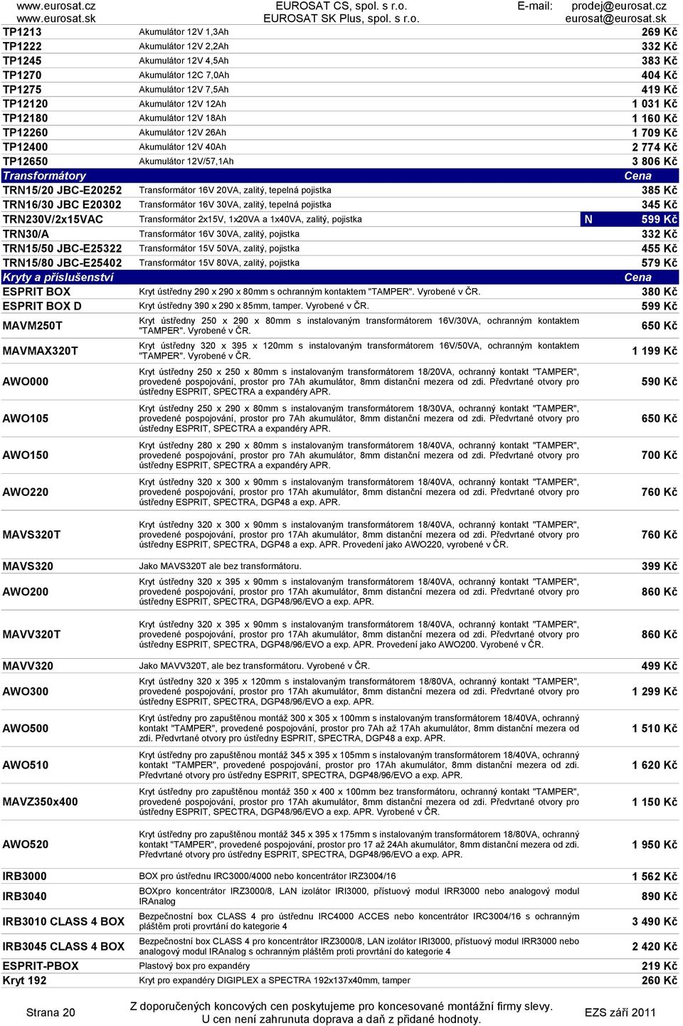 Transformátor 16V 20VA, zalitý, tepelná pojistka 385 Kč TR16/30 JBC E20302 Transformátor 16V 30VA, zalitý, tepelná pojistka 345 Kč TR230V/2x15VAC Transformátor 2x15V, 1x20VA a 1x40VA, zalitý,