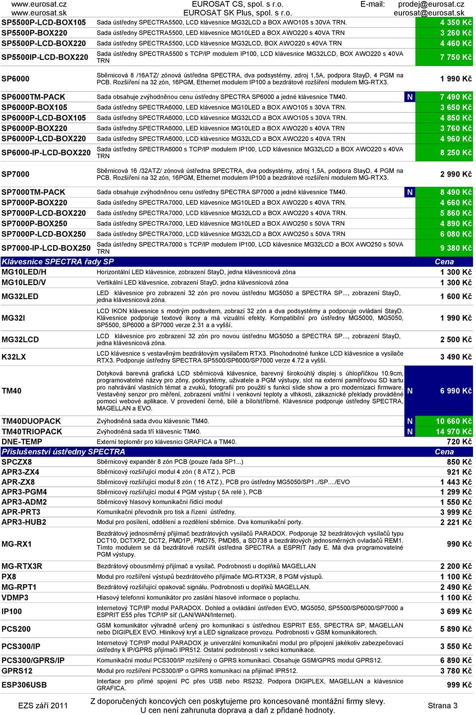 klávesnice MG32LCD, BOX AWO220 s 40VA TR 4 350 Kč 3 260 Kč 4 460 Kč 7 750 Kč SP6000 Sběrnicová 8 /16ATZ/ zónová ústředna SPECTRA, dva podsystémy, zdroj 1,5A, podpora StayD, 4 PGM na PCB.