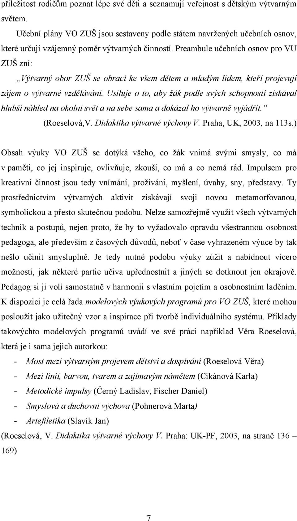 Preambule učebních osnov pro VU ZUŠ zní: Výtvarný obor ZUŠ se obrací ke všem dětem a mladým lidem, kteří projevují zájem o výtvarné vzdělávání.