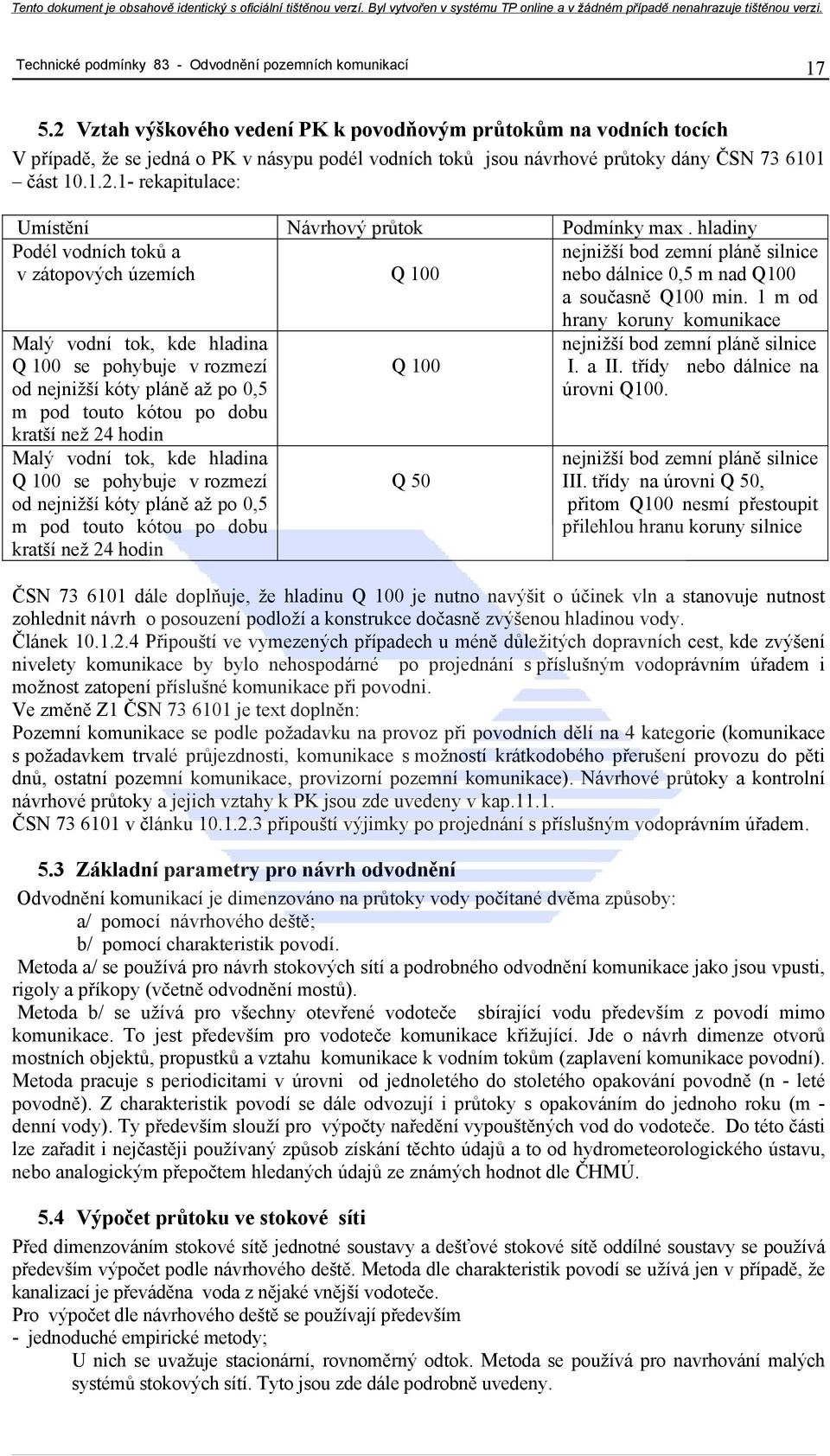 hladiny Podél vodních toků a v zátopových územích Q 100 nejnižší bod zemní pláně silnice nebo dálnice 0,5 m nad Q100 a současně Q100 min.