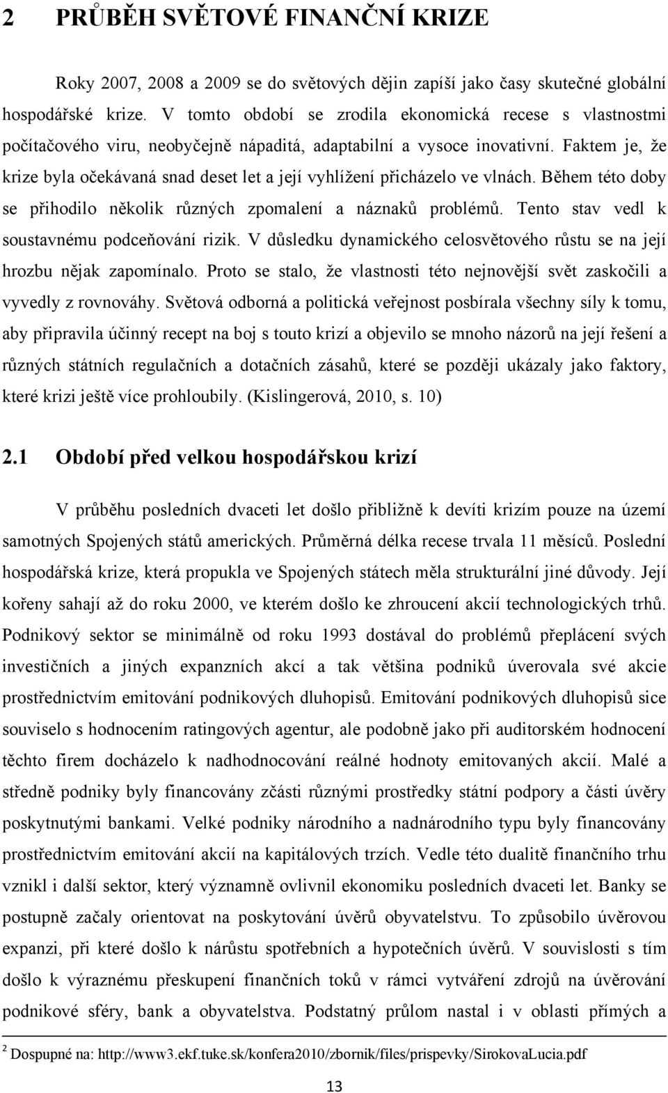 Faktem je, ţe krize byla očekávaná snad deset let a její vyhlíţení přicházelo ve vlnách. Během této doby se přihodilo několik různých zpomalení a náznaků problémů.