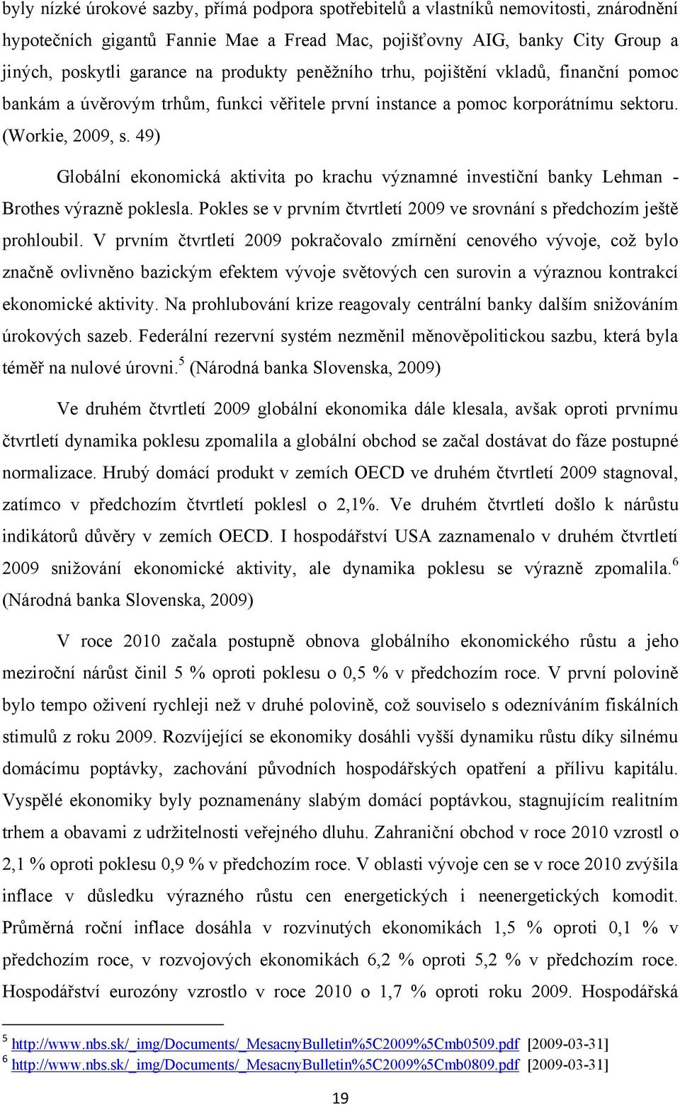 49) Globální ekonomická aktivita po krachu významné investiční banky Lehman - Brothes výrazně poklesla. Pokles se v prvním čtvrtletí 2009 ve srovnání s předchozím ještě prohloubil.