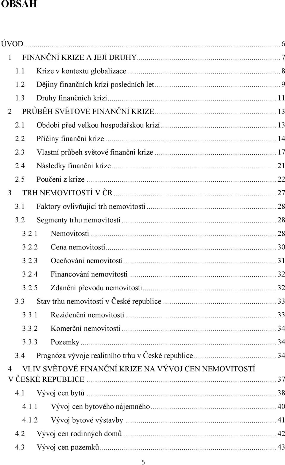 .. 22 3 TRH NEMOVITOSTÍ V ČR... 27 3.1 Faktory ovlivňující trh nemovitostí... 28 3.2 Segmenty trhu nemovitostí... 28 3.2.1 Nemovitosti... 28 3.2.2 Cena nemovitostí... 30 3.2.3 Oceňování nemovitostí.