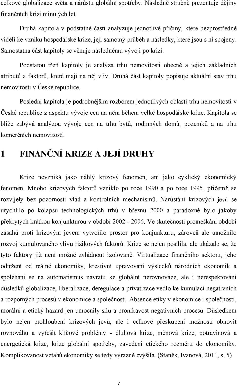 Samostatná část kapitoly se věnuje následnému vývoji po krizi. Podstatou třetí kapitoly je analýza trhu nemovitosti obecně a jejích základních atributů a faktorů, které mají na něj vliv.