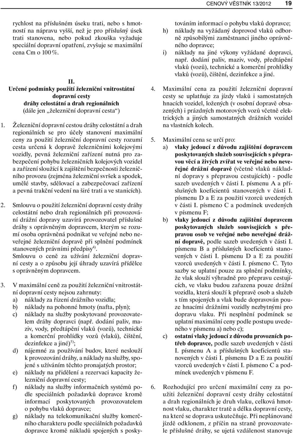 Železniční dopravní cestou dráhy celostátní a drah regionálních se pro účely stanovení maximální ceny za použití železniční dopravní cesty rozumí cesta určená k dopravě železničními kolejovými