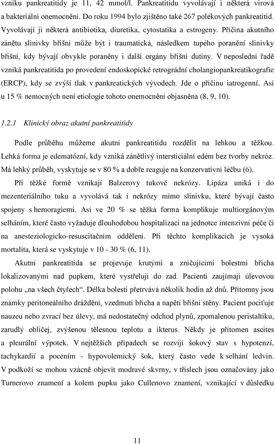 Příčina akutního zánětu slinivky břišní může být i traumatická, následkem tupého poranění slinivky břišní, kdy bývají obvykle poraněny i další orgány břišní dutiny.