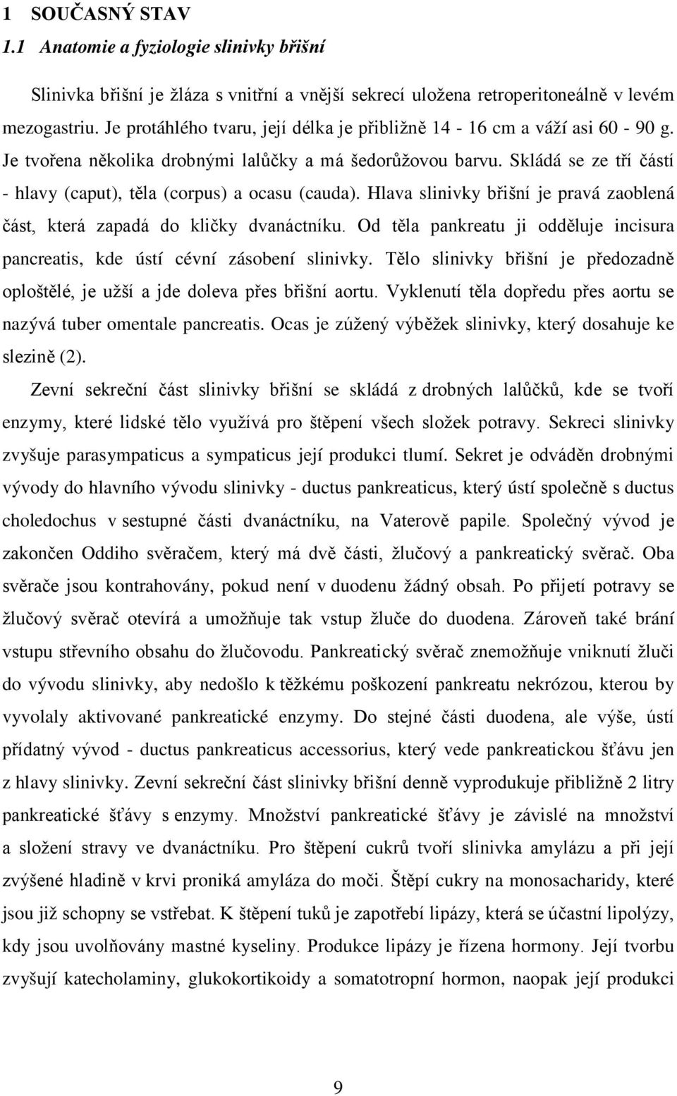 Skládá se ze tří částí - hlavy (caput), těla (corpus) a ocasu (cauda). Hlava slinivky břišní je pravá zaoblená část, která zapadá do kličky dvanáctníku.