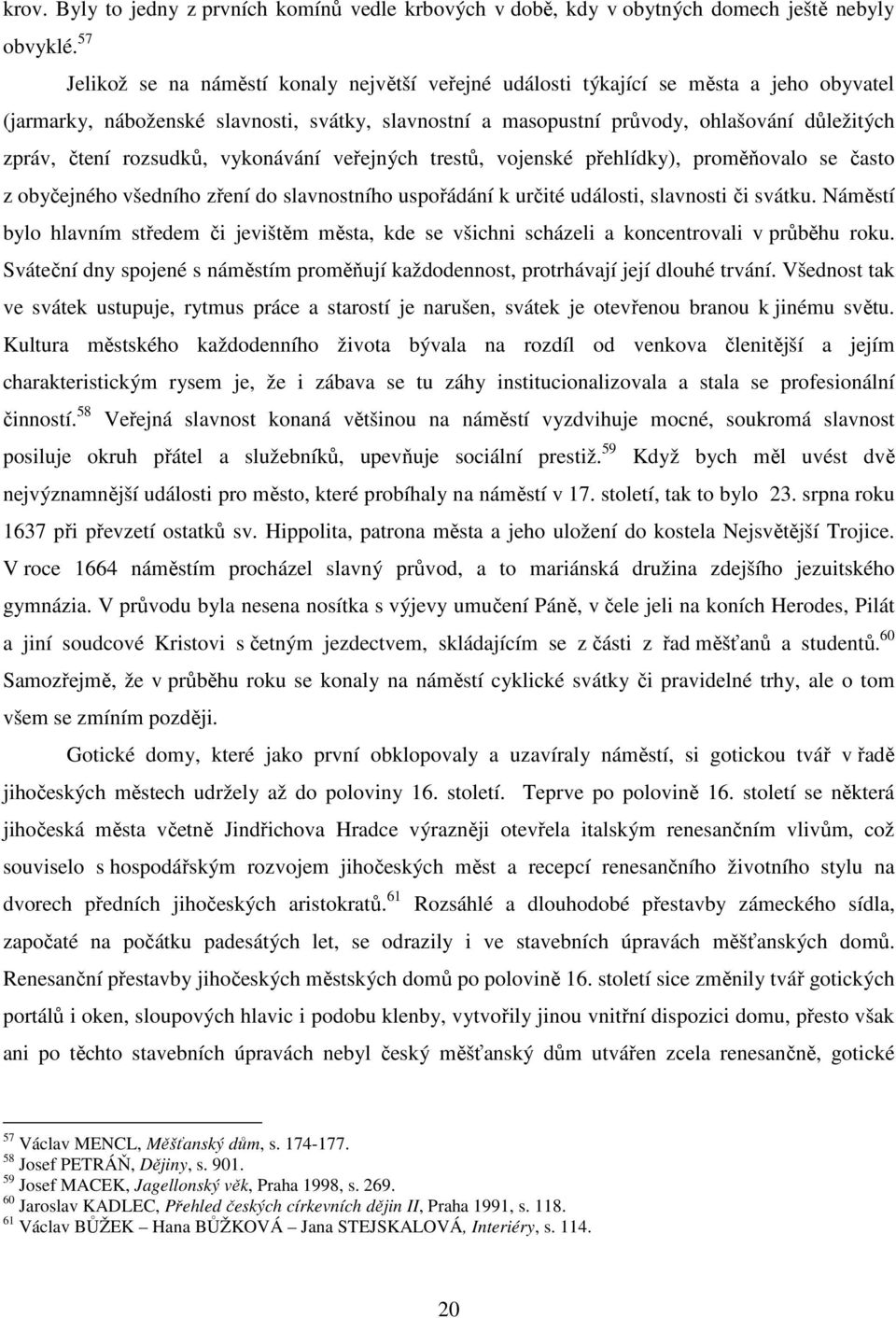 čtení rozsudků, vykonávání veřejných trestů, vojenské přehlídky), proměňovalo se často z obyčejného všedního zření do slavnostního uspořádání k určité události, slavnosti či svátku.