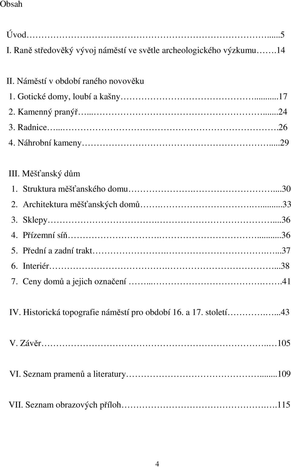 ...30 2. Architektura měšťanských domů.....33 3. Sklepy....36 4. Přízemní síň....36 5. Přední a zadní trakt.....37 6. Interiér....38 7.