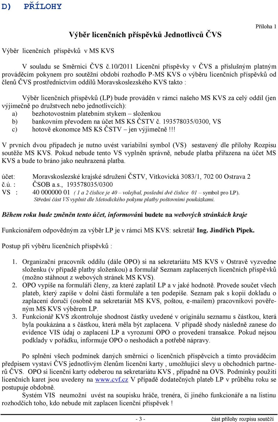 takto : Výběr licenčních příspěvků (LP) bude prováděn v rámci našeho MS KVS za celý oddíl (jen výjimečně po družstvech nebo jednotlivcích): a) bezhotovostním platebním stykem složenkou b) bankovním