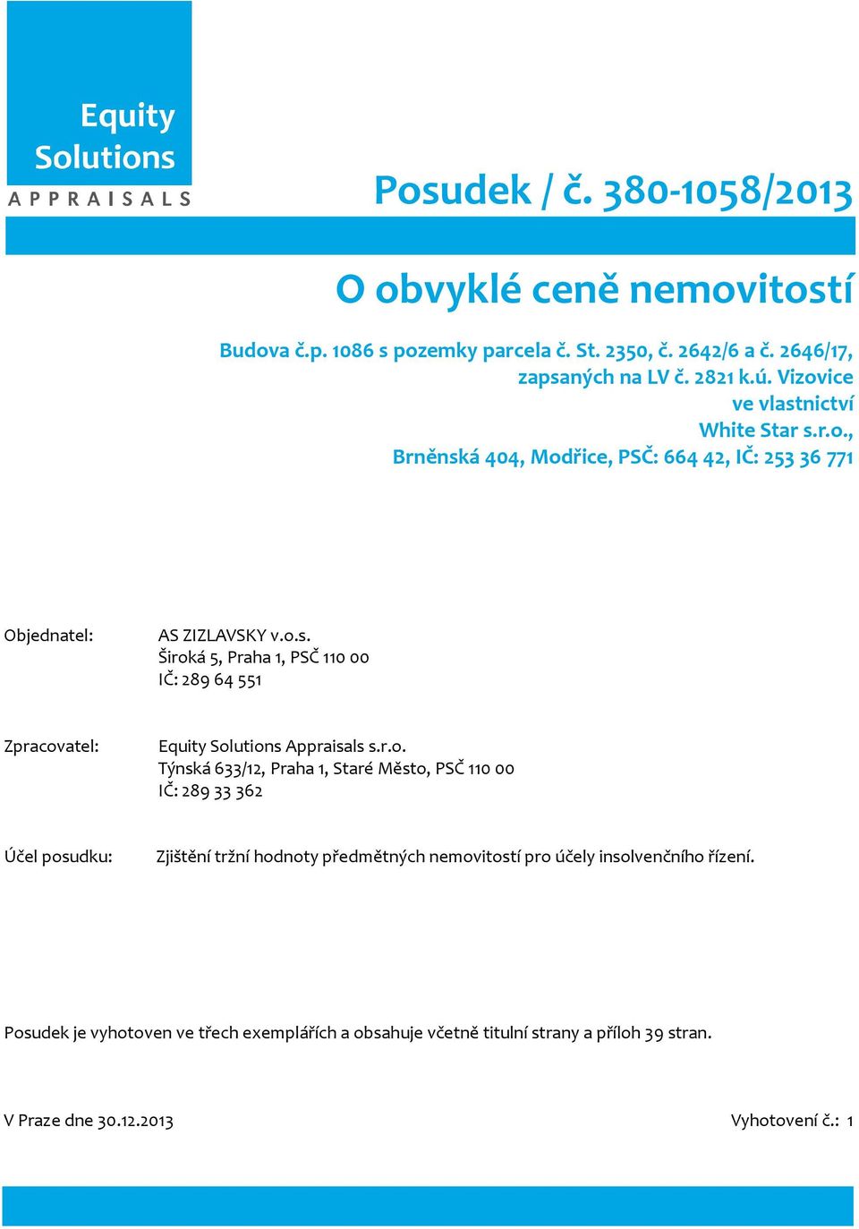 r.o. Týnská 633/12, Praha 1, Staré Město, PSČ 110 00 IČ: 289 33 362 Účel posudku: Zjištění tržní hodnoty předmětných nemovitostí pro účely insolvenčního řízení.