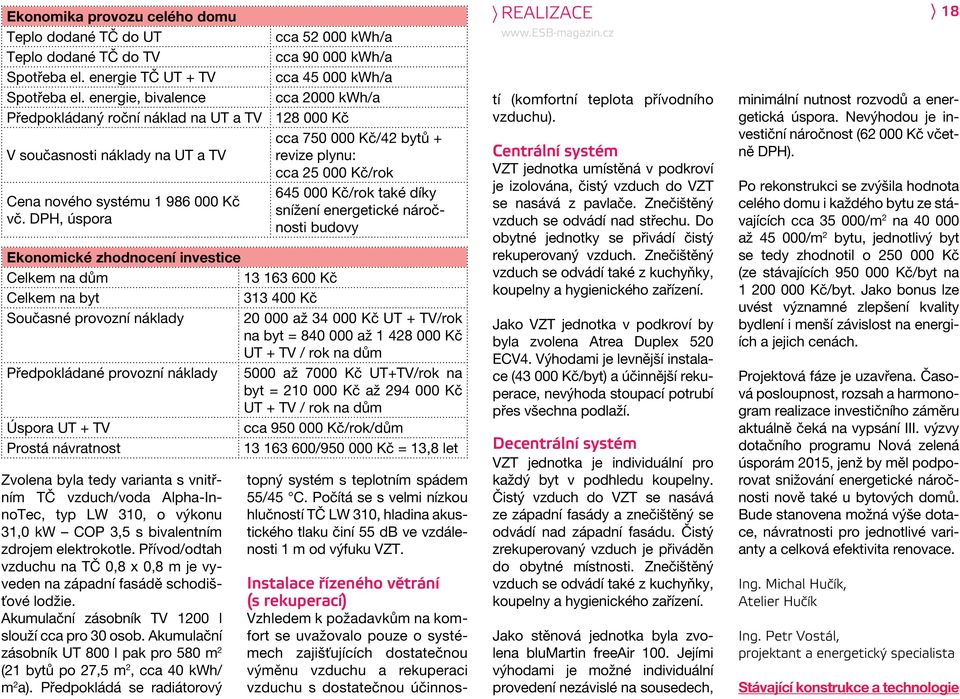 DPH, úspora Ekonomické zhodnocení investice Celkem na dům Celkem na byt Současné provozní náklady Předpokládané provozní náklady Úspora UT + TV Prostá návratnost Zvolena byla tedy varianta s vnitřním