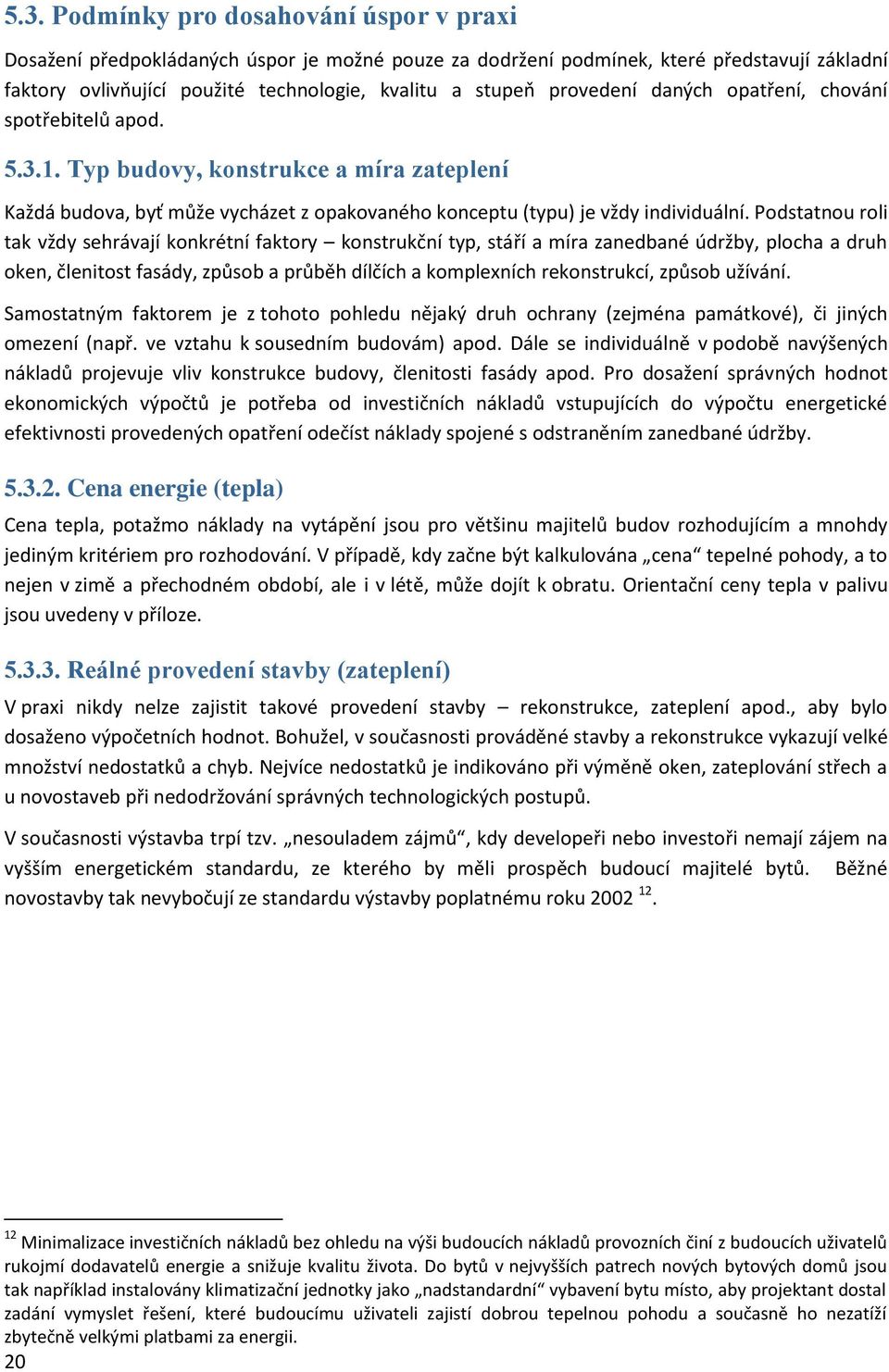 Podstatnou roli tak vždy sehrávají konkrétní faktory konstrukční typ, stáří a míra zanedbané údržby, plocha a druh oken, členitost fasády, způsob a průběh dílčích a komplexních rekonstrukcí, způsob