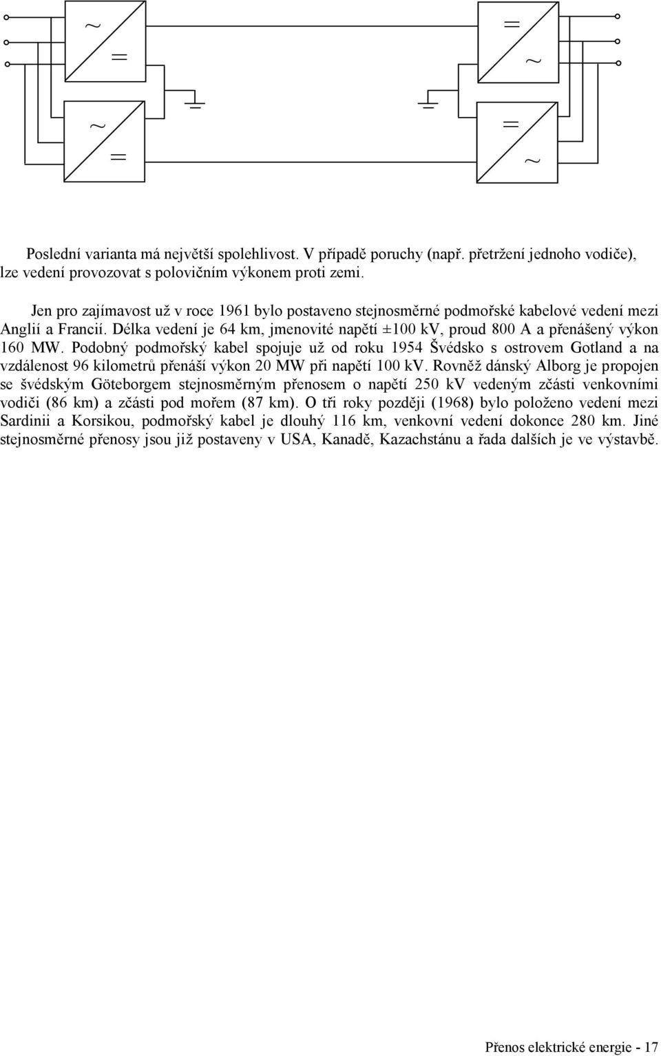 Podobný podmořský kabel spojuje už od roku 1954 Švédsko s ostrovem Gotland a na vzdálenost 96 kilometrů přenáší výkon 0 MW při napětí 100 kv.