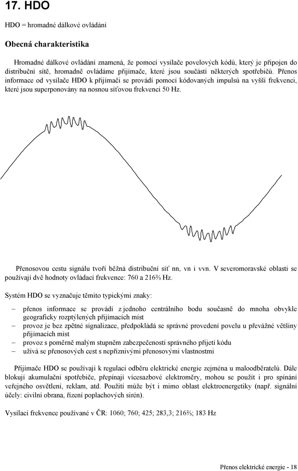 Přenos informace od vysílače HDO k přijímači se provádí pomocí kódovaných impulsů na vyšší frekvenci, které jsou superponovány na nosnou síťovou frekvenci 50 Hz.