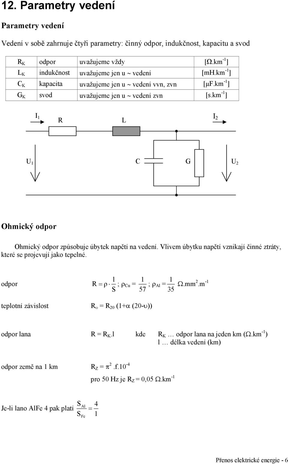km -1 ] I 1 I R L U 1 C G U Ohmický odpor Ohmický odpor způsobuje úbytek napětí na vedení. Vlivem úbytku napětí vznikají činné ztráty, které se projevují jako tepelné.