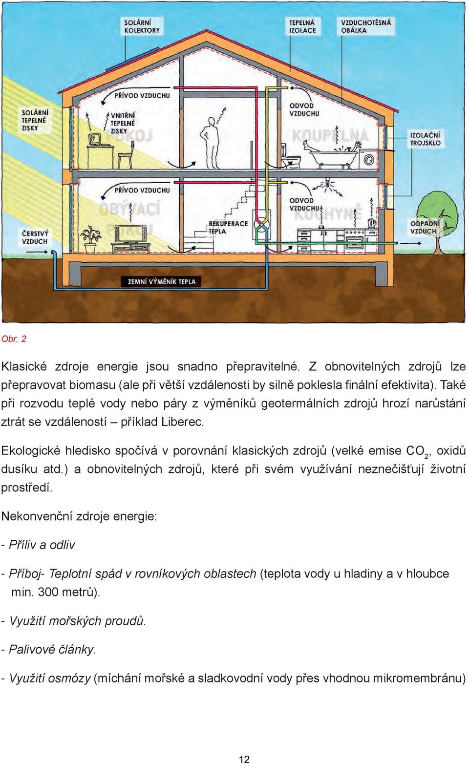 Ekologické hledisko spočívá v porovnání klasických zdrojů (velké emise CO 2, oxidů dusíku atd.) a obnovitelných zdrojů, které při svém využívání neznečišťují životní prostředí.