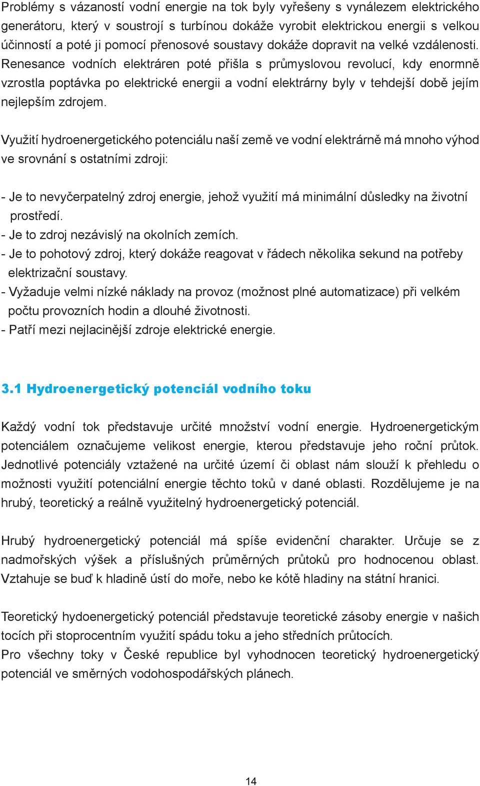 Renesance vodních elektráren poté přišla s průmyslovou revolucí, kdy enormně vzrostla poptávka po elektrické energii a vodní elektrárny byly v tehdejší době jejím nejlepším zdrojem.