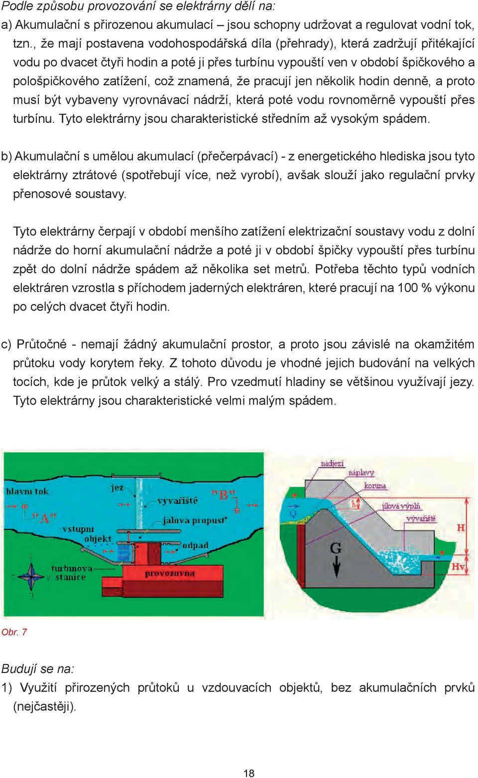 znamená, že pracují jen několik hodin denně, a proto musí být vybaveny vyrovnávací nádrží, která poté vodu rovnoměrně vypouští přes turbínu.