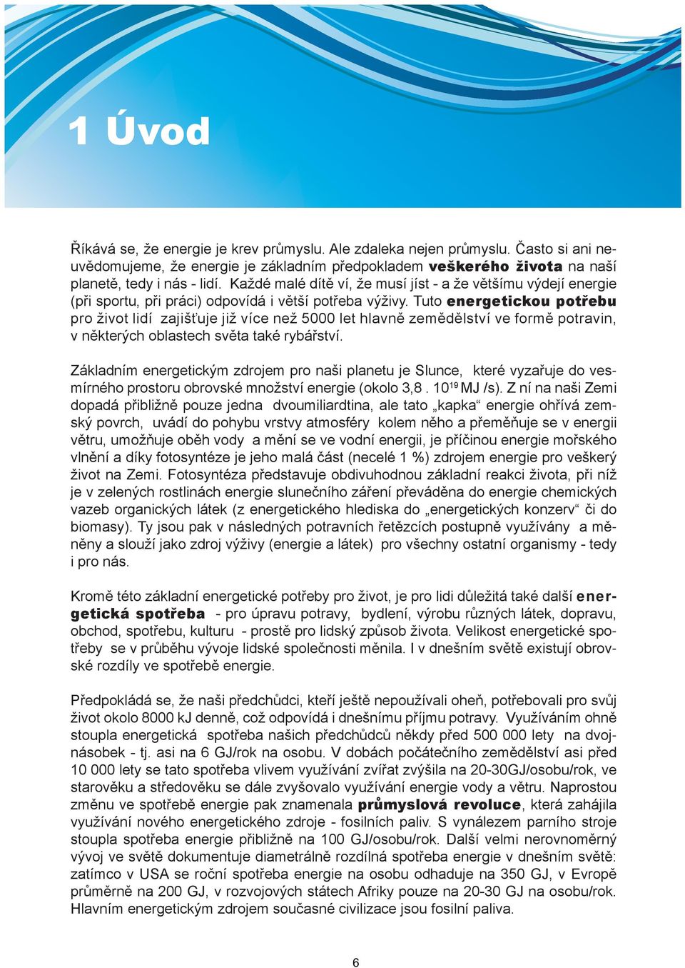 Tuto energetickou potřebu pro život lidí zajišťuje již více než 5000 let hlavně zemědělství ve formě potravin, v některých oblastech světa také rybářství.