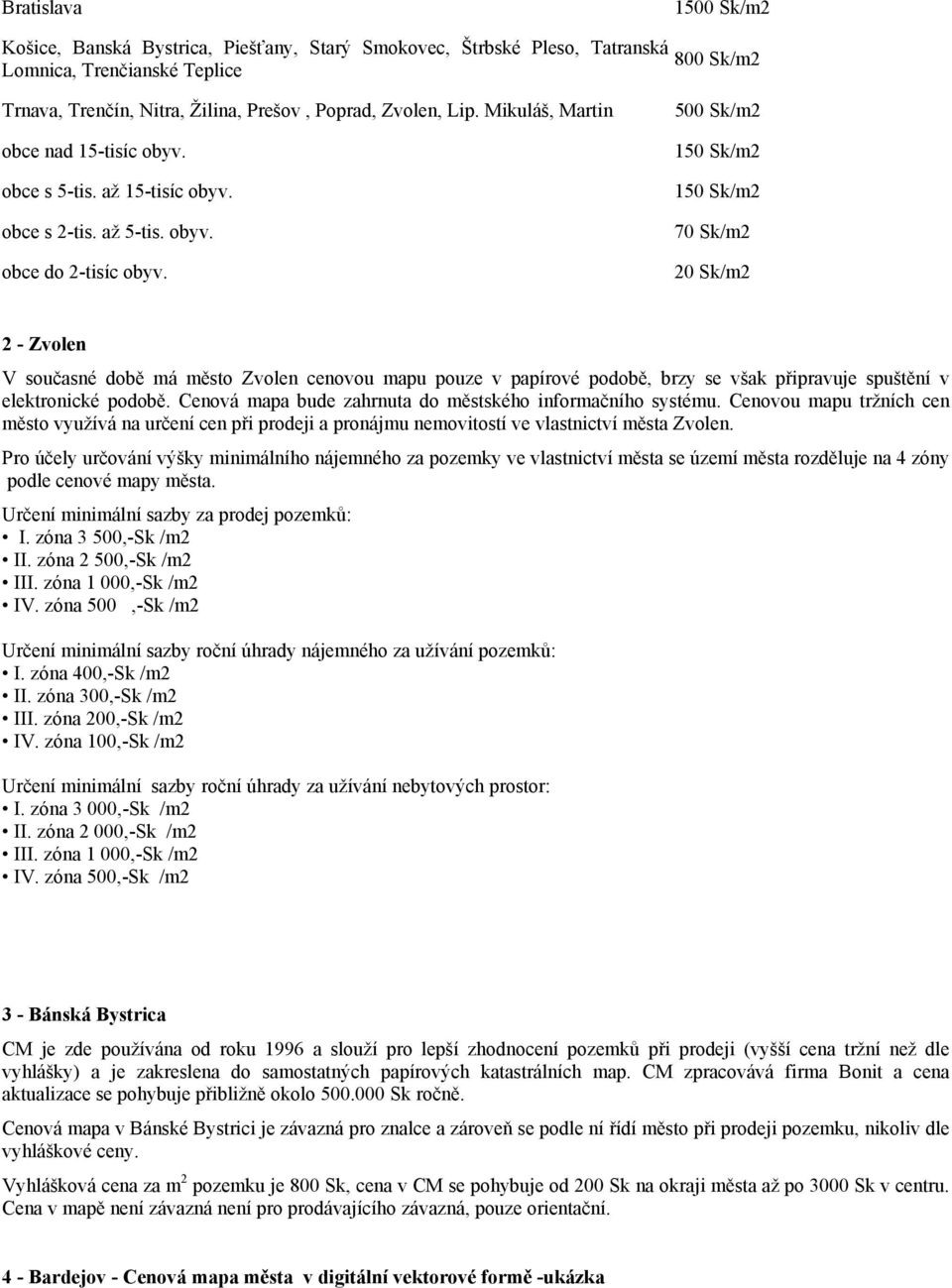 500 Sk/m2 150 Sk/m2 150 Sk/m2 70 Sk/m2 20 Sk/m2 2 - Zvolen V současné době má město Zvolen cenovou mapu pouze v papírové podobě, brzy se však připravuje spuštění v elektronické podobě.