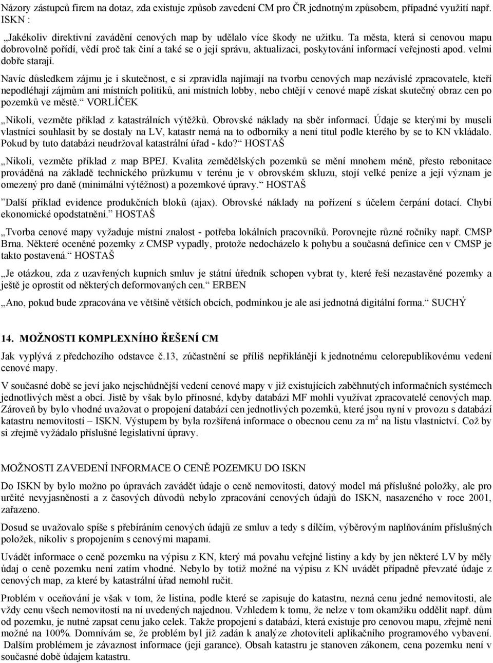 Navíc důsledkem zájmu je i skutečnost, e si zpravidla najímají na tvorbu cenových map nezávislé zpracovatele, kteří nepodléhají zájmům ani místních politiků, ani místních lobby, nebo chtějí v cenové