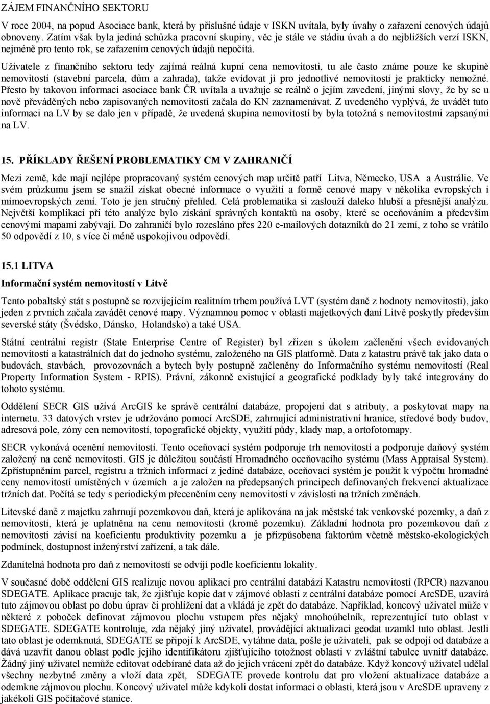 Uživatele z finančního sektoru tedy zajímá reálná kupní cena nemovitosti, tu ale často známe pouze ke skupině nemovitostí (stavební parcela, dům a zahrada), takže evidovat ji pro jednotlivé